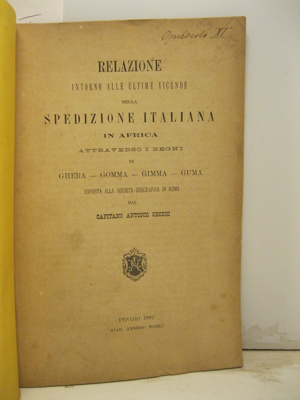 Relazione intorno alle ultime vicende della spedizione italiana in Africa attraverso i Regni di Ghera - Gomma - Gimma - Guma esposta alla Società Geografica in Roma dal Cap. Antonio Cecchi